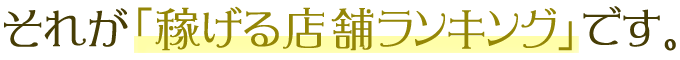 それが「稼げる店舗ランキング」です。