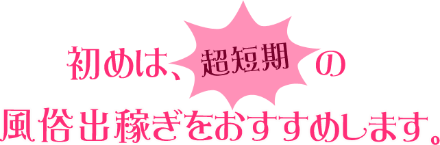 初めは、超短期の風俗出稼ぎをおすすめします。