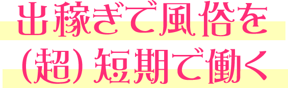 出稼ぎで風俗を（超）短期で働く