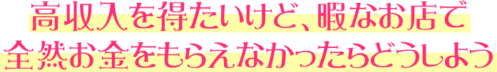 高収入を得たいけど、暇なお店で全然お金をもらえなかったらどうしよう