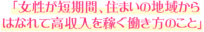 「女性が短期間、住まいの地域からはなれて高収入を稼ぐ働き方のこと」